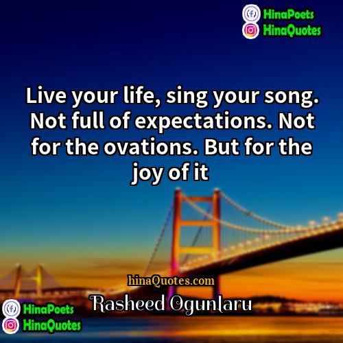 Rasheed Ogunlaru Quotes | Live your life, sing your song. Not
